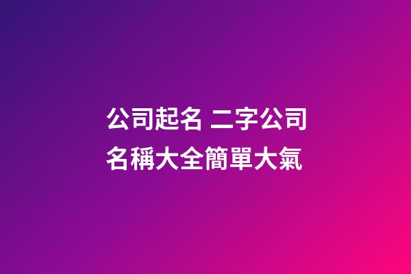 公司起名 二字公司名稱大全簡單大氣-第1張-公司起名-玄機派